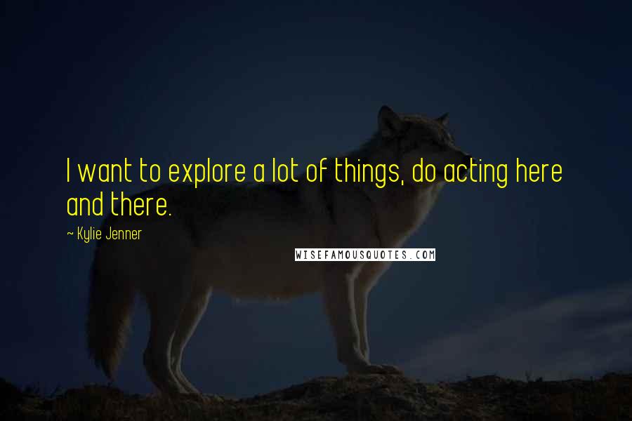 Kylie Jenner Quotes: I want to explore a lot of things, do acting here and there.