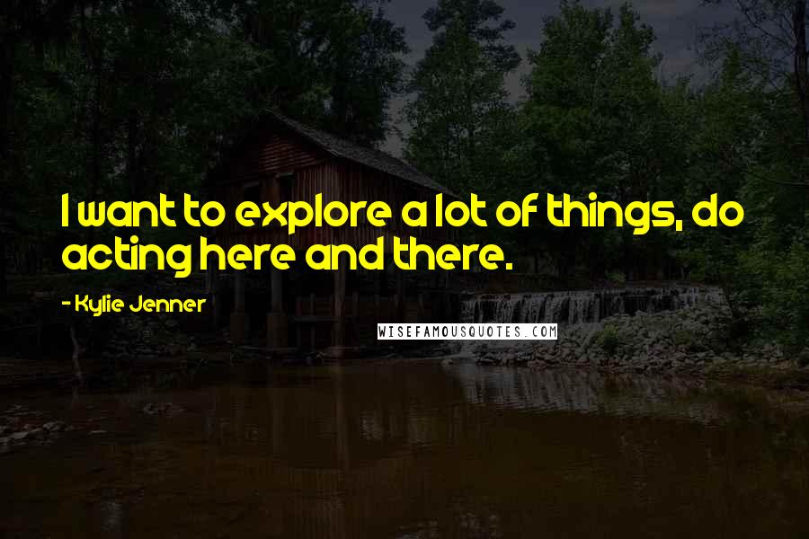 Kylie Jenner Quotes: I want to explore a lot of things, do acting here and there.