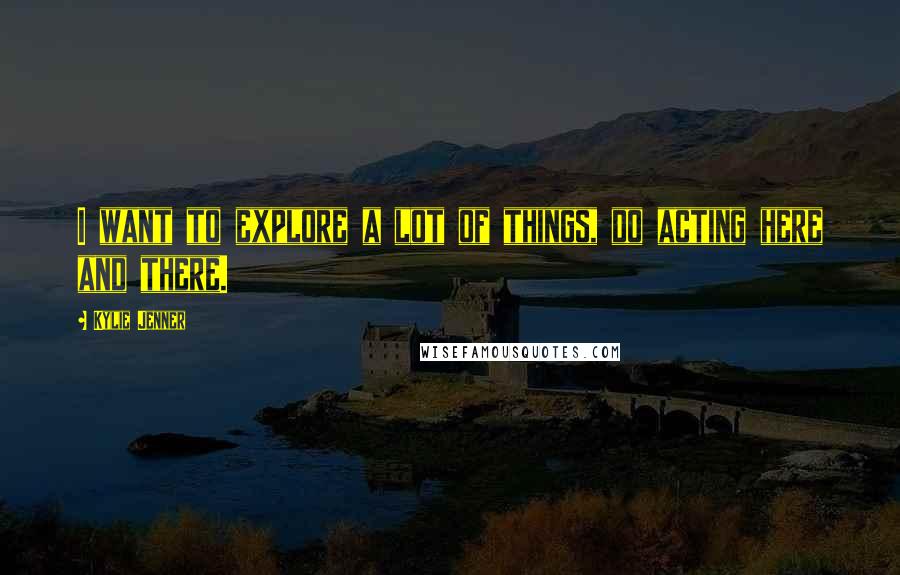 Kylie Jenner Quotes: I want to explore a lot of things, do acting here and there.