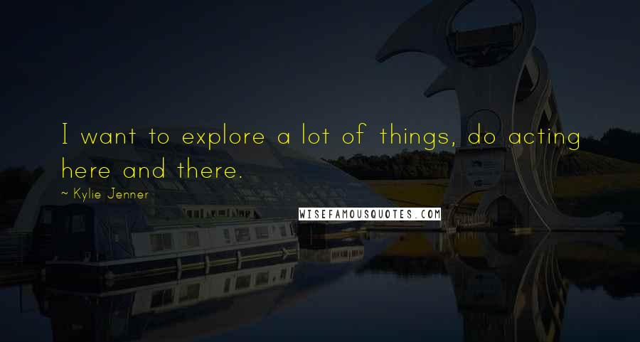 Kylie Jenner Quotes: I want to explore a lot of things, do acting here and there.