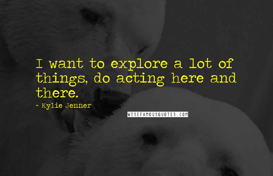Kylie Jenner Quotes: I want to explore a lot of things, do acting here and there.