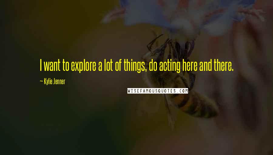 Kylie Jenner Quotes: I want to explore a lot of things, do acting here and there.
