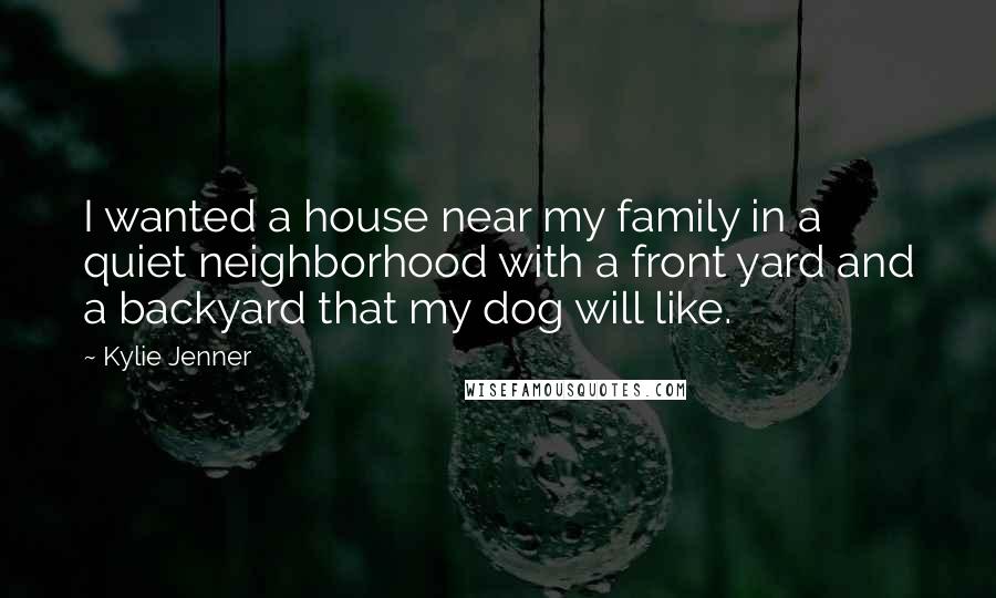 Kylie Jenner Quotes: I wanted a house near my family in a quiet neighborhood with a front yard and a backyard that my dog will like.