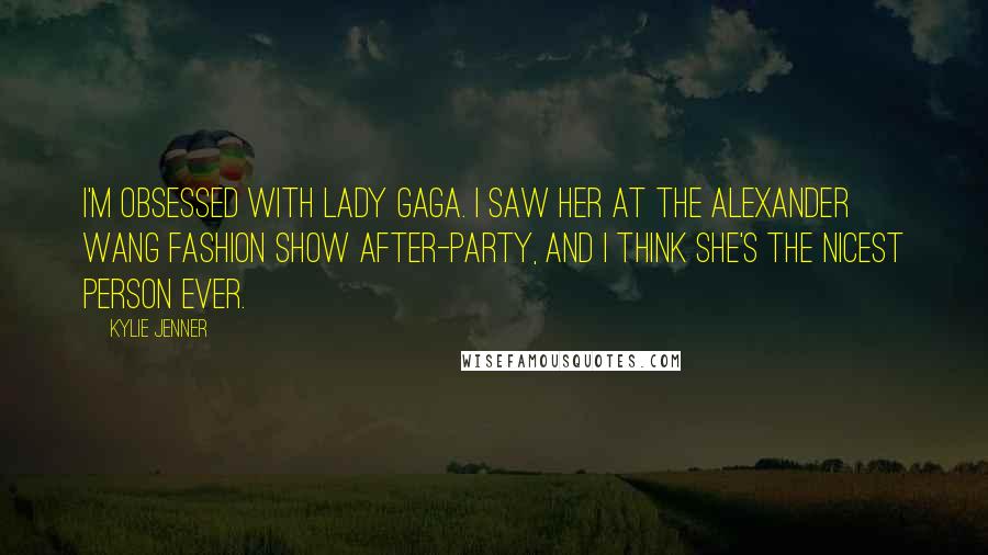 Kylie Jenner Quotes: I'm obsessed with Lady Gaga. I saw her at the Alexander Wang fashion show after-party, and I think she's the nicest person ever.