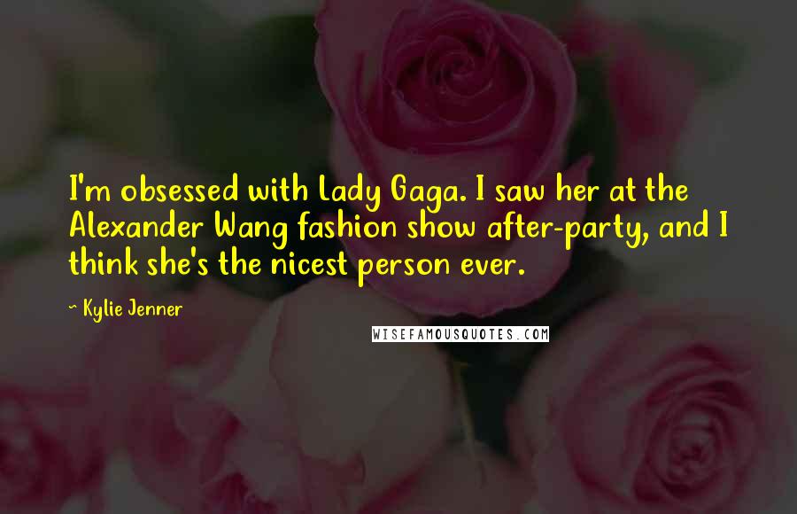 Kylie Jenner Quotes: I'm obsessed with Lady Gaga. I saw her at the Alexander Wang fashion show after-party, and I think she's the nicest person ever.