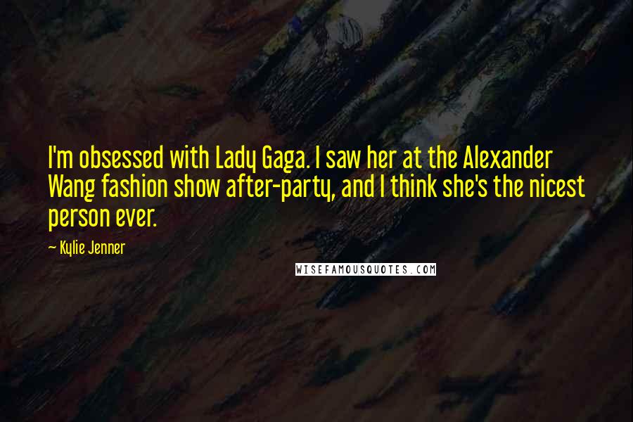 Kylie Jenner Quotes: I'm obsessed with Lady Gaga. I saw her at the Alexander Wang fashion show after-party, and I think she's the nicest person ever.