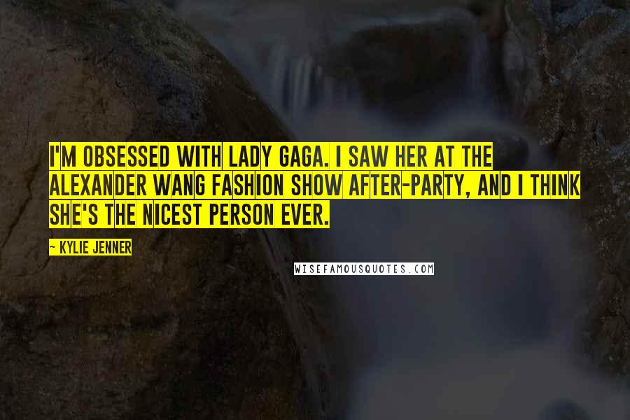 Kylie Jenner Quotes: I'm obsessed with Lady Gaga. I saw her at the Alexander Wang fashion show after-party, and I think she's the nicest person ever.