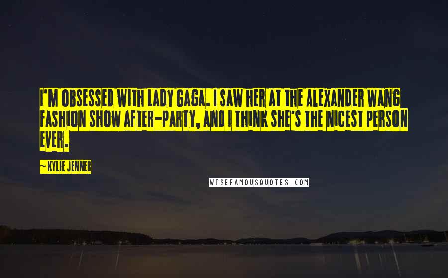 Kylie Jenner Quotes: I'm obsessed with Lady Gaga. I saw her at the Alexander Wang fashion show after-party, and I think she's the nicest person ever.