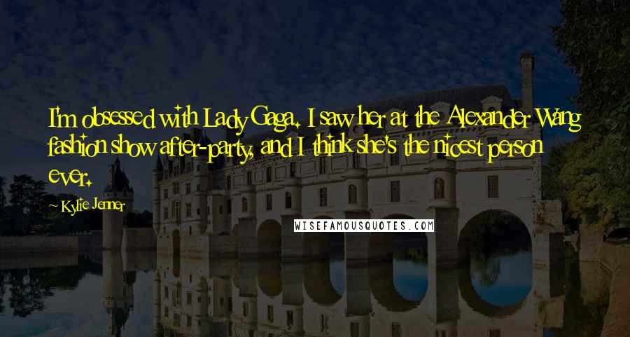 Kylie Jenner Quotes: I'm obsessed with Lady Gaga. I saw her at the Alexander Wang fashion show after-party, and I think she's the nicest person ever.