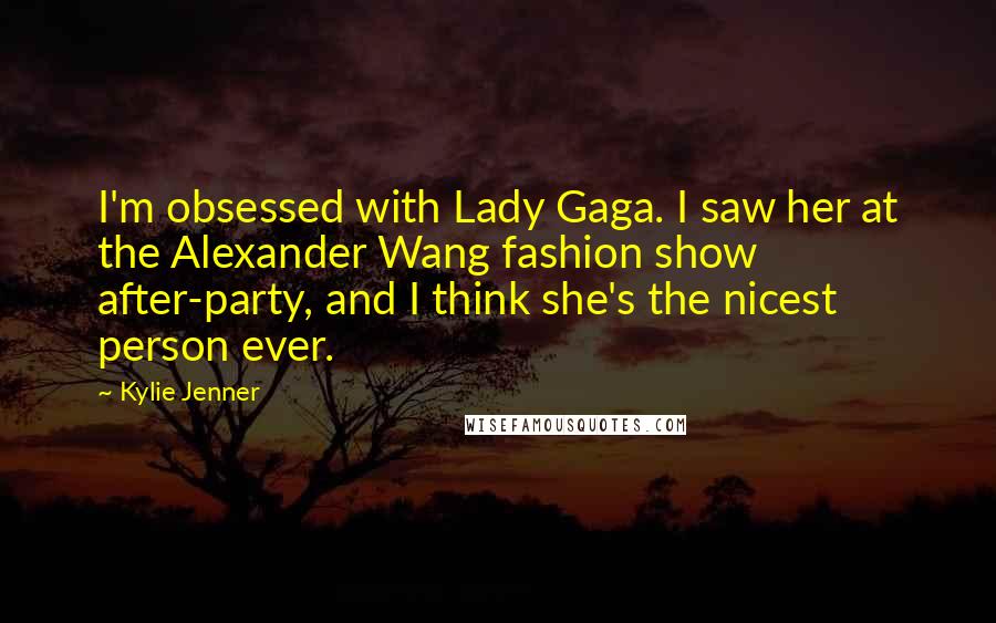 Kylie Jenner Quotes: I'm obsessed with Lady Gaga. I saw her at the Alexander Wang fashion show after-party, and I think she's the nicest person ever.