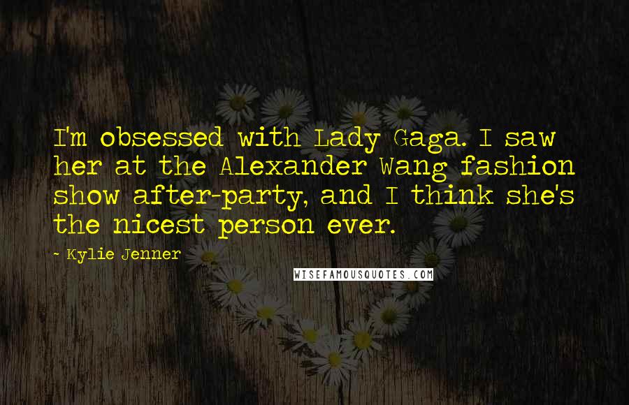 Kylie Jenner Quotes: I'm obsessed with Lady Gaga. I saw her at the Alexander Wang fashion show after-party, and I think she's the nicest person ever.