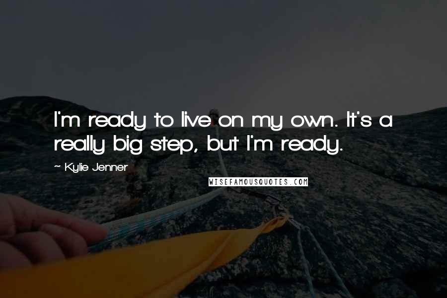 Kylie Jenner Quotes: I'm ready to live on my own. It's a really big step, but I'm ready.