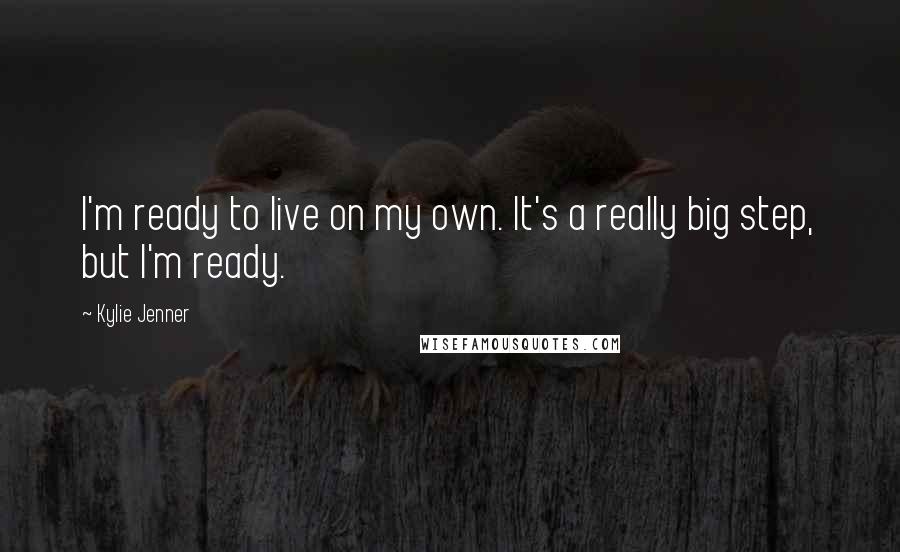 Kylie Jenner Quotes: I'm ready to live on my own. It's a really big step, but I'm ready.