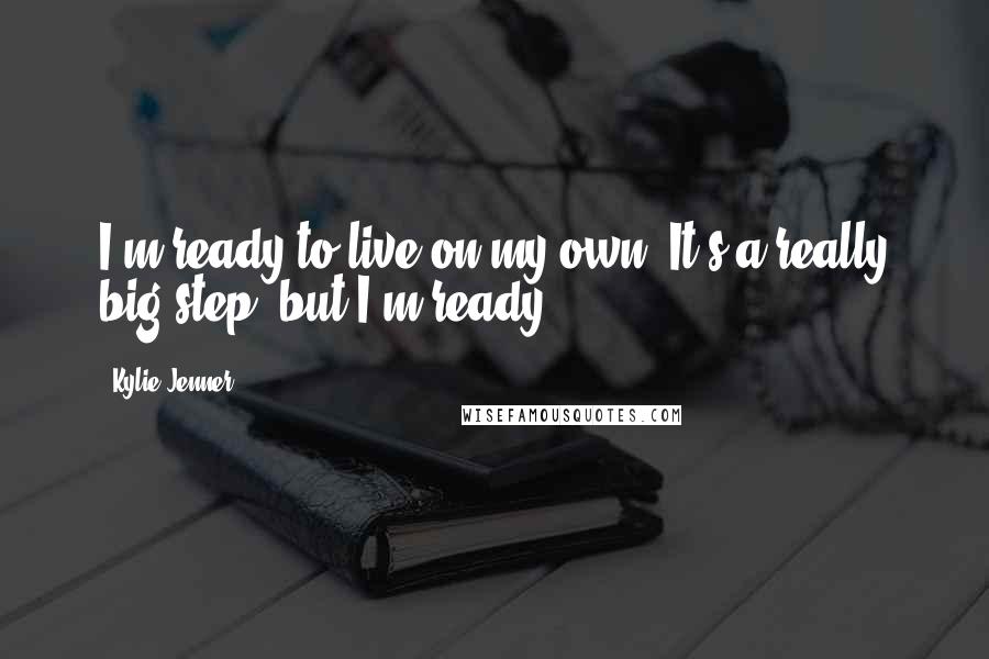 Kylie Jenner Quotes: I'm ready to live on my own. It's a really big step, but I'm ready.