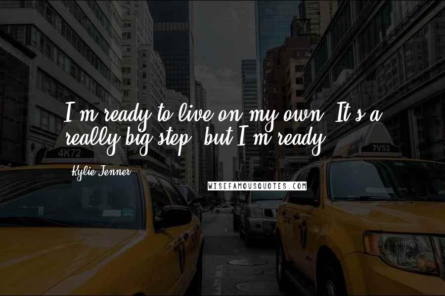 Kylie Jenner Quotes: I'm ready to live on my own. It's a really big step, but I'm ready.