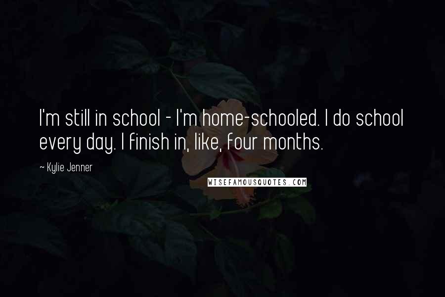 Kylie Jenner Quotes: I'm still in school - I'm home-schooled. I do school every day. I finish in, like, four months.