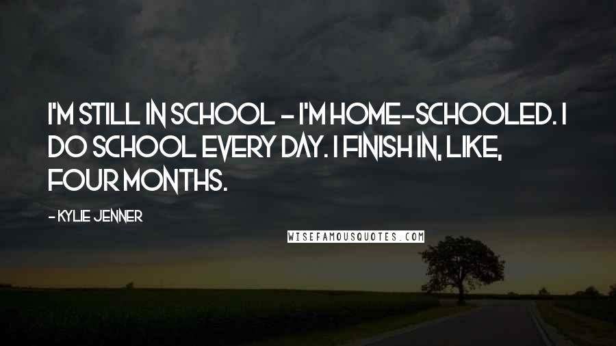 Kylie Jenner Quotes: I'm still in school - I'm home-schooled. I do school every day. I finish in, like, four months.