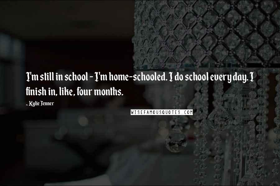 Kylie Jenner Quotes: I'm still in school - I'm home-schooled. I do school every day. I finish in, like, four months.