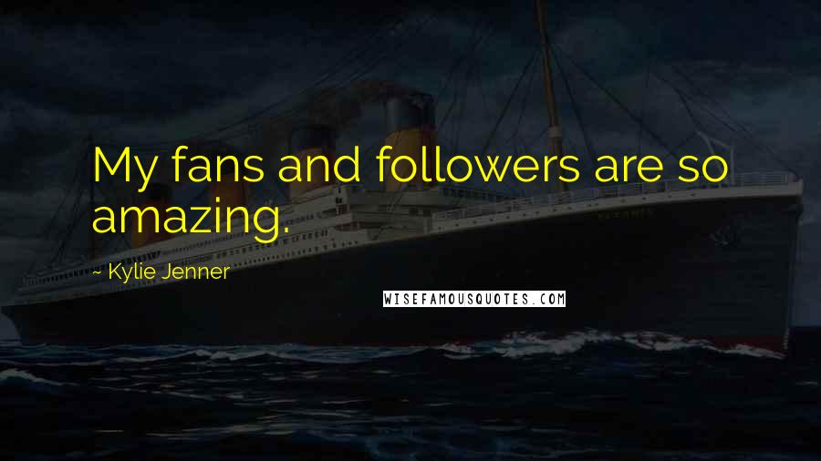 Kylie Jenner Quotes: My fans and followers are so amazing.