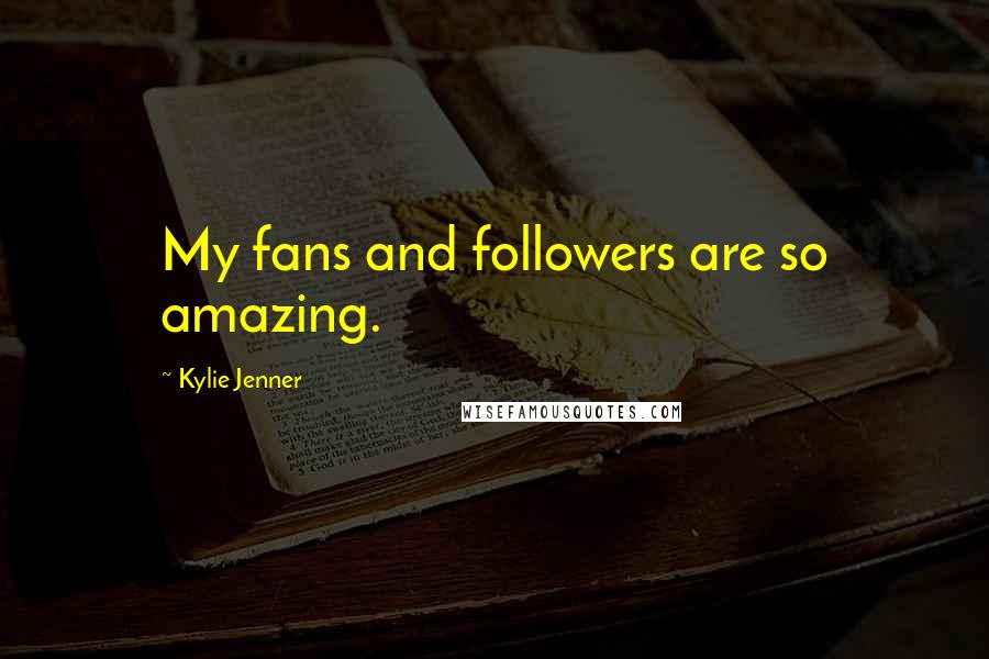 Kylie Jenner Quotes: My fans and followers are so amazing.