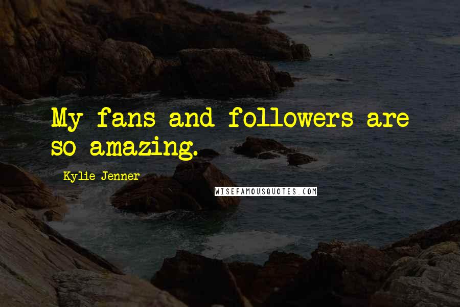 Kylie Jenner Quotes: My fans and followers are so amazing.