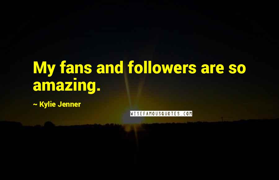 Kylie Jenner Quotes: My fans and followers are so amazing.