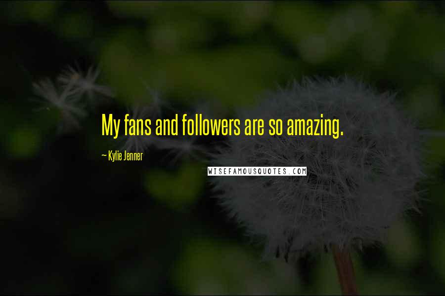 Kylie Jenner Quotes: My fans and followers are so amazing.