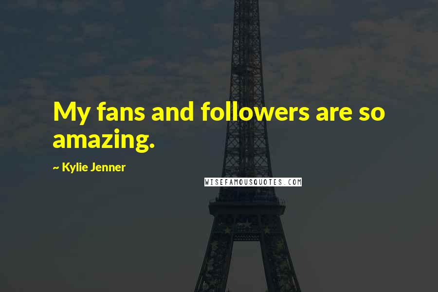 Kylie Jenner Quotes: My fans and followers are so amazing.