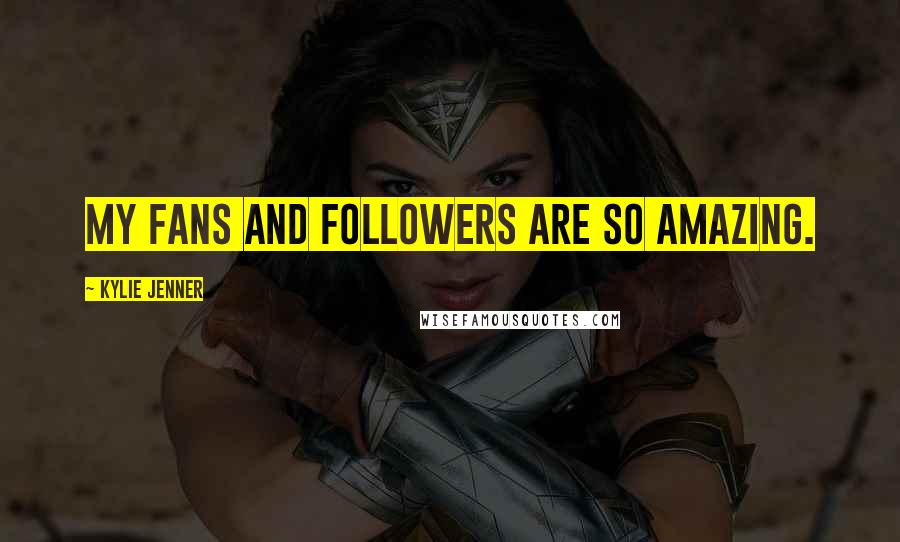 Kylie Jenner Quotes: My fans and followers are so amazing.