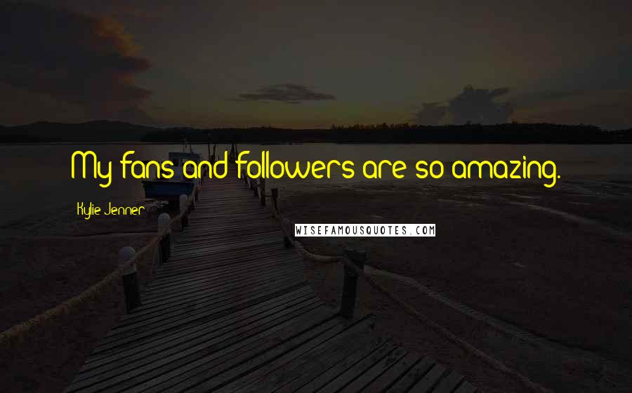 Kylie Jenner Quotes: My fans and followers are so amazing.