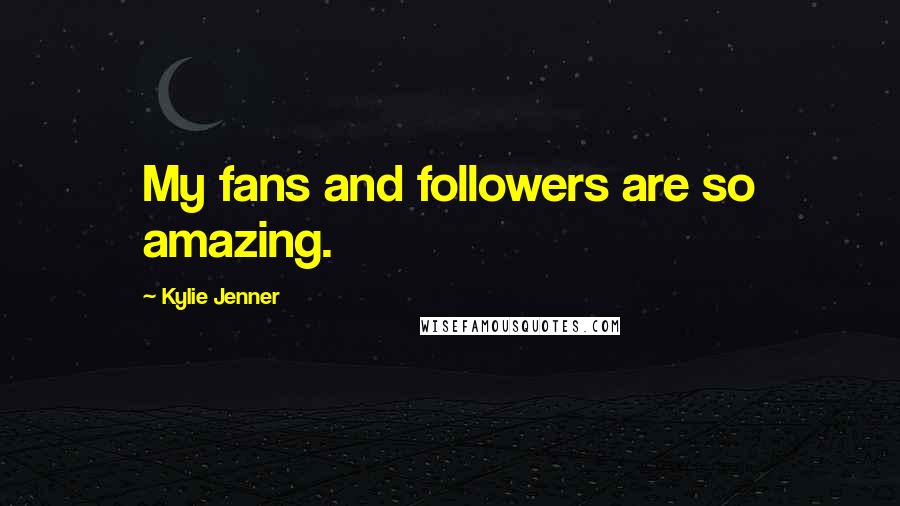 Kylie Jenner Quotes: My fans and followers are so amazing.