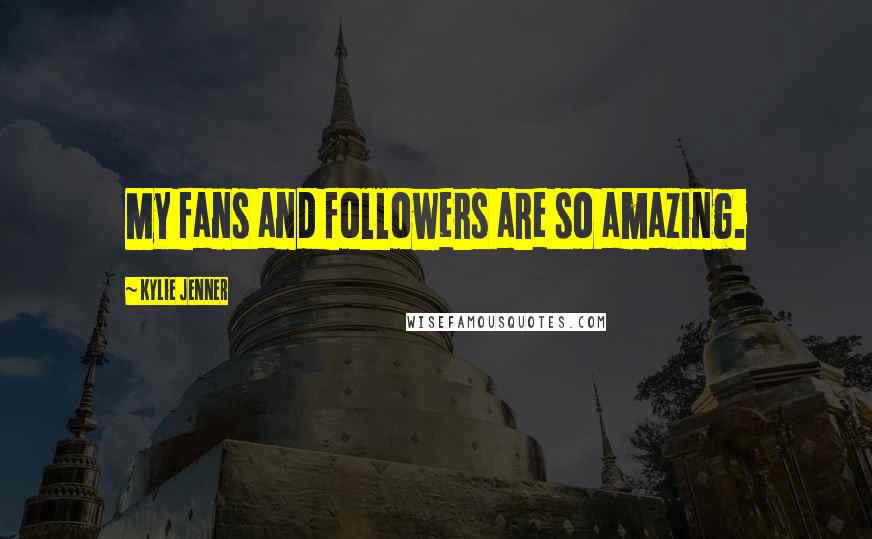 Kylie Jenner Quotes: My fans and followers are so amazing.