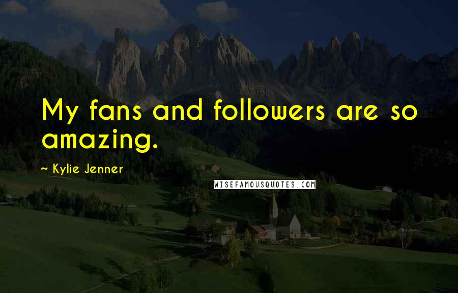 Kylie Jenner Quotes: My fans and followers are so amazing.