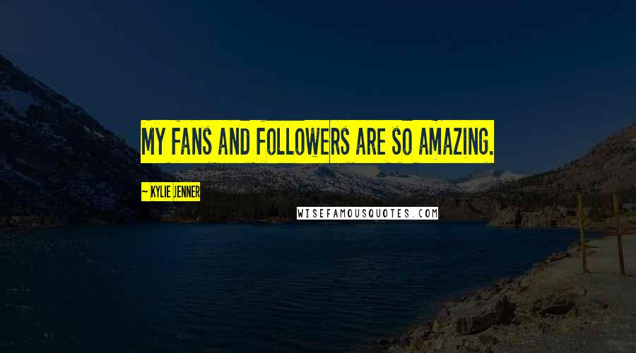 Kylie Jenner Quotes: My fans and followers are so amazing.