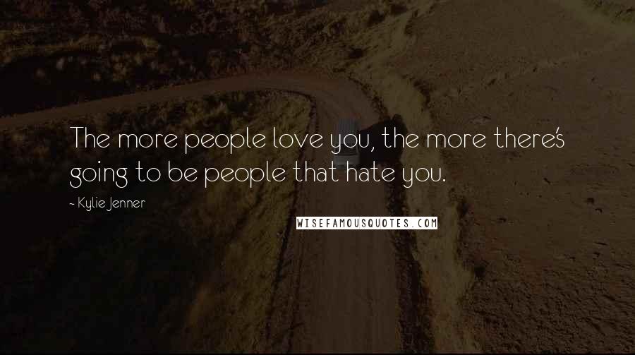 Kylie Jenner Quotes: The more people love you, the more there's going to be people that hate you.