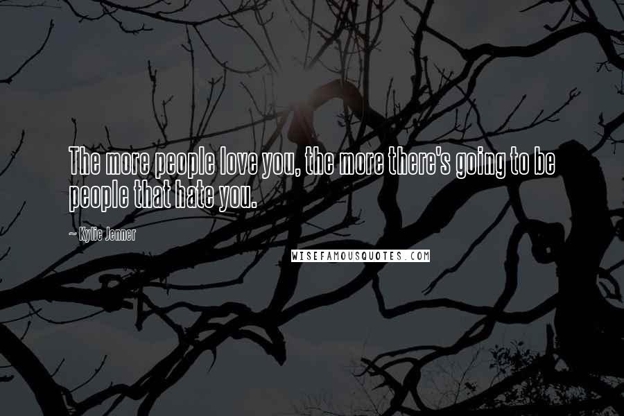 Kylie Jenner Quotes: The more people love you, the more there's going to be people that hate you.