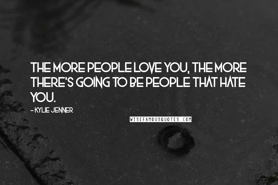 Kylie Jenner Quotes: The more people love you, the more there's going to be people that hate you.