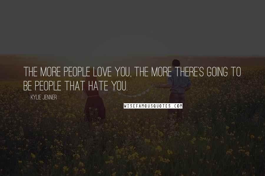 Kylie Jenner Quotes: The more people love you, the more there's going to be people that hate you.