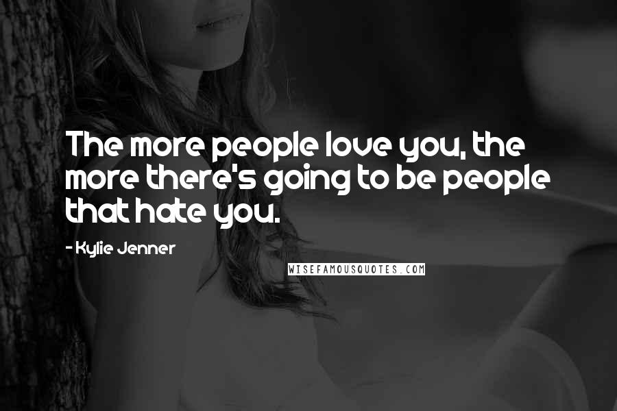 Kylie Jenner Quotes: The more people love you, the more there's going to be people that hate you.