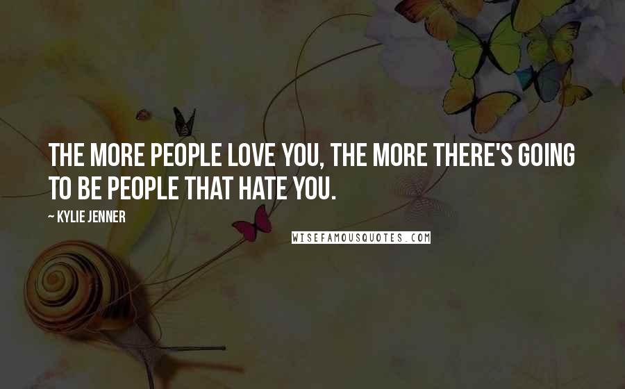 Kylie Jenner Quotes: The more people love you, the more there's going to be people that hate you.