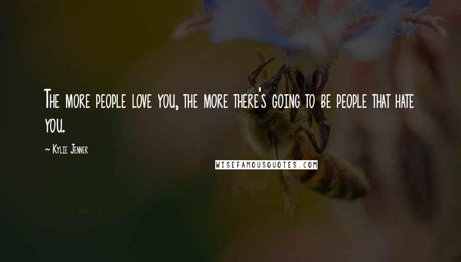 Kylie Jenner Quotes: The more people love you, the more there's going to be people that hate you.