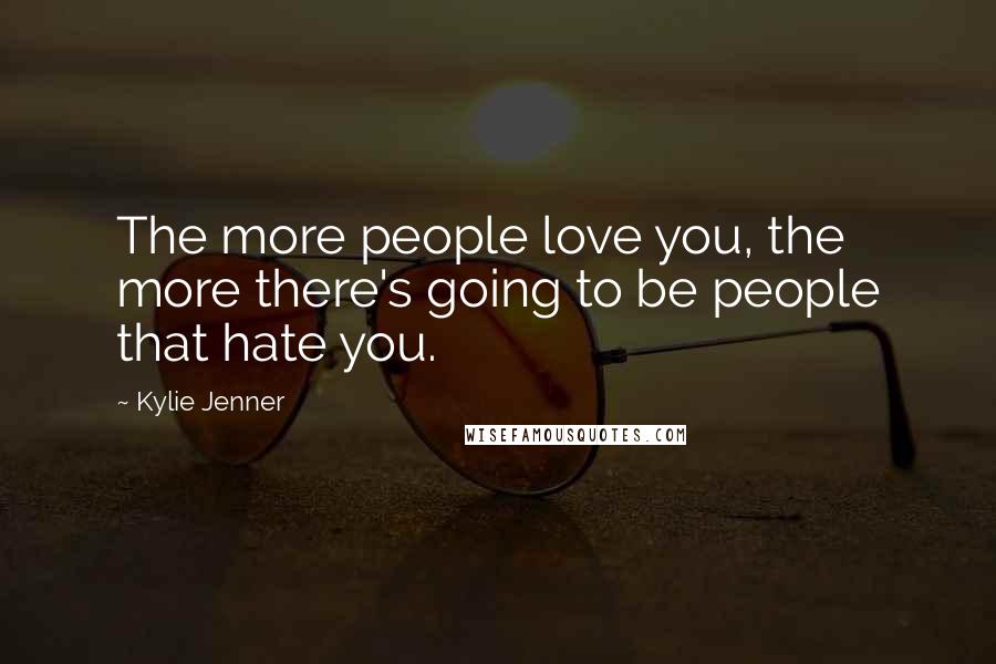 Kylie Jenner Quotes: The more people love you, the more there's going to be people that hate you.