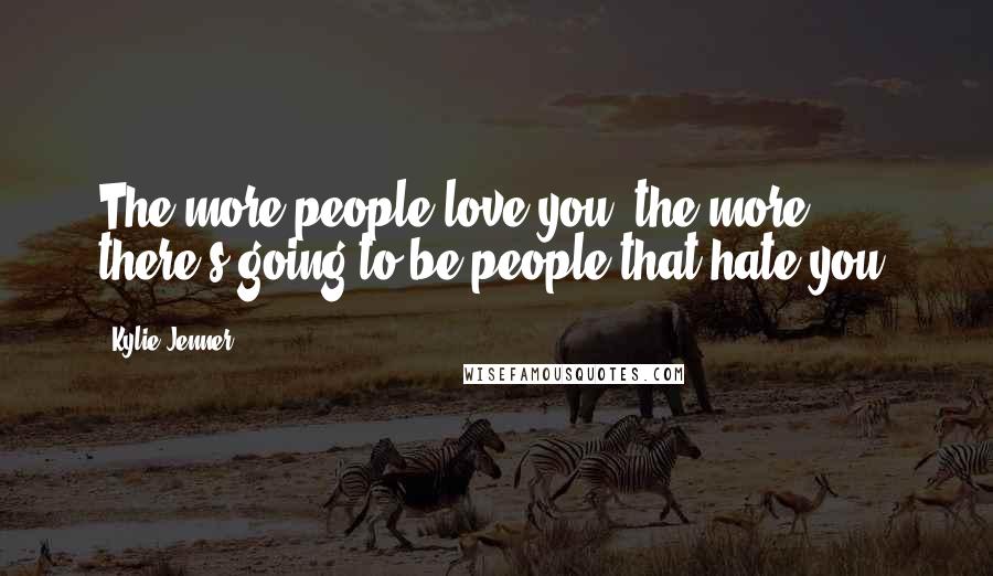 Kylie Jenner Quotes: The more people love you, the more there's going to be people that hate you.