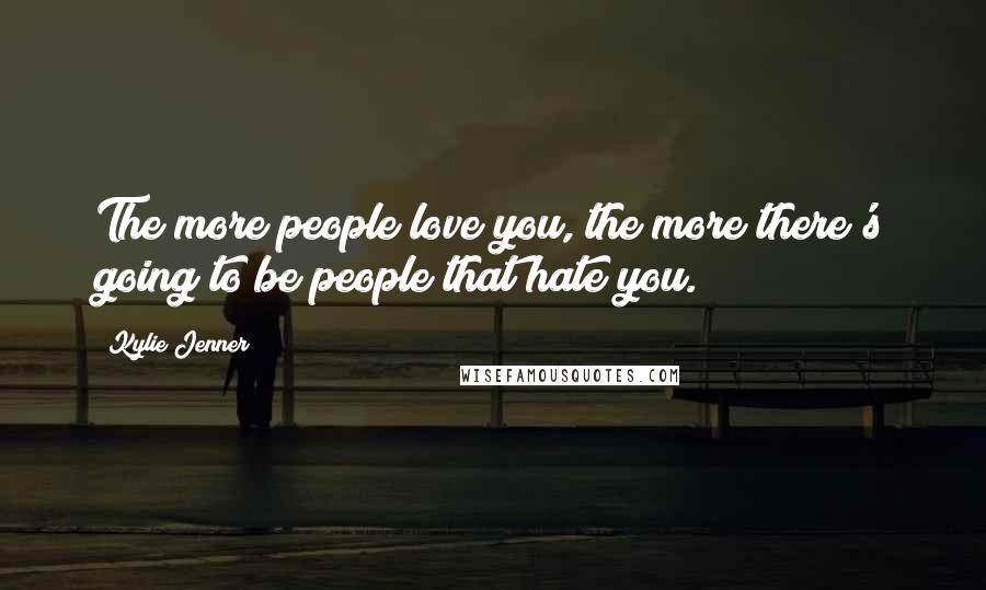 Kylie Jenner Quotes: The more people love you, the more there's going to be people that hate you.