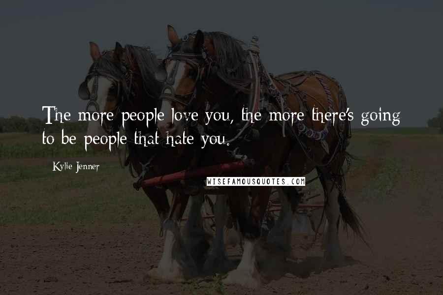 Kylie Jenner Quotes: The more people love you, the more there's going to be people that hate you.