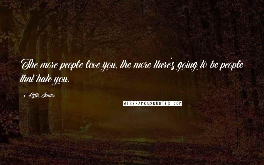 Kylie Jenner Quotes: The more people love you, the more there's going to be people that hate you.