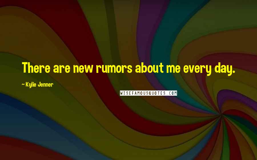 Kylie Jenner Quotes: There are new rumors about me every day.