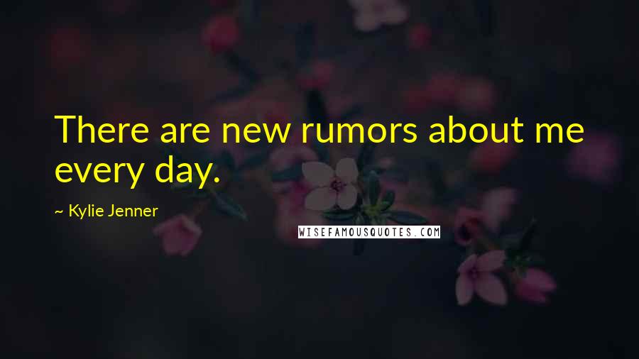 Kylie Jenner Quotes: There are new rumors about me every day.