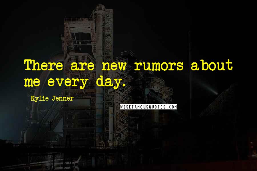 Kylie Jenner Quotes: There are new rumors about me every day.