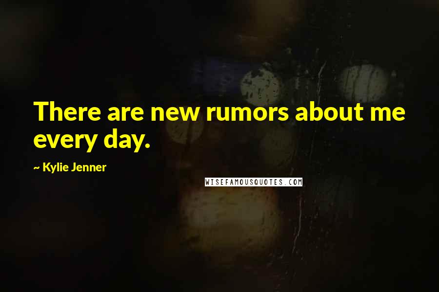 Kylie Jenner Quotes: There are new rumors about me every day.